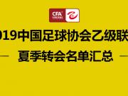 2019中乙联赛南北区夏季转会名单汇总