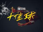 懂球帝本周十佳球：佩德罗上演蝎子摆尾，苏亚雷斯凌空飞天斩