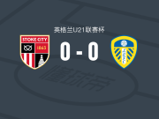 斯托克城U21 0-0利兹联U21，双方互有攻守