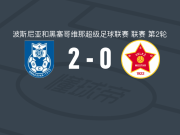 BSK巴尼亚卢卡2-0维列兹，凯拉诺维奇破门，马尔切蒂奇锦上添花