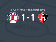 托卢卡体育女足1-1瓜达拉哈拉阿特拉斯女足，aitana martinez打破僵局，勒索默扳平