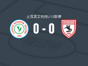 里泽体育U19 0-0萨姆松体育U19，两队破门乏术