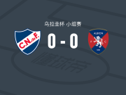 乌拉圭民族0-0阿尔比恩，双方鏖战90分钟未分胜负