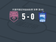 沙巴巴5-0狂胜济拉，米克尔斯帽子戏法，恩瓦舒库建功