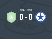 拉克利斯克U19 0-0阿特罗米托斯U19，双方鏖战90分钟未分胜负