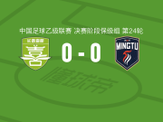 长春喜都0-0广东铭途，双方鏖战90分钟未分胜负