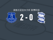 埃弗顿女足2-0伯明翰，克拉姆扎尔破门，籾木结花锁定胜局