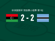 利比亚2-2博茨瓦纳，奥雷邦耶破僵，马雷米扳平比分