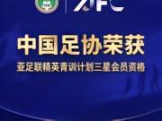 官方：中国足协获评“亚足联精英青训计划三星会员”资格