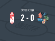 格拉纳达2-0新未来城体育，曼努埃尔-拉马建功，贡巴乌锦上添花