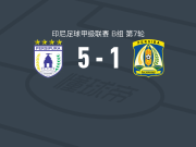 查亚普拉5-1大胜佩西巴巴厘巴板，乌奥普马宾建功，古南萨尔-曼多文破门