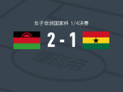 马拉维女足2-1逆转加纳女足，卡泽雷破门，特姆瓦建功